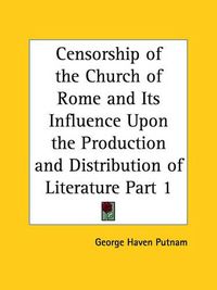 Cover image for Censorship of the Church of Rome and Its Influence upon the Production and Distribution of Literature Vol. 1 (1906)