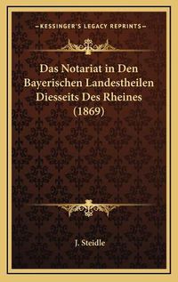 Cover image for Das Notariat in Den Bayerischen Landestheilen Diesseits Des Rheines (1869)