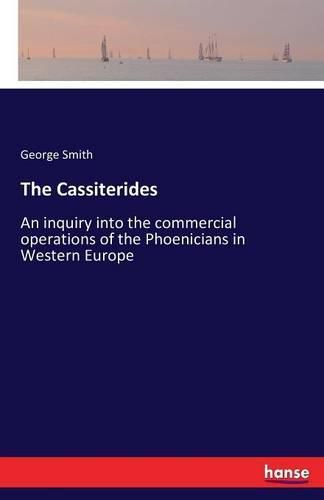 The Cassiterides: An inquiry into the commercial operations of the Phoenicians in Western Europe