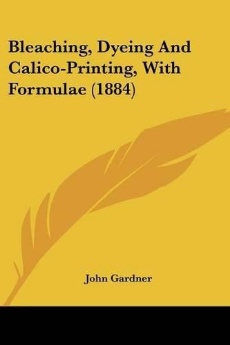 Bleaching, Dyeing and Calico-Printing, with Formulae (1884)