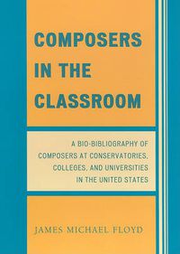 Cover image for Composers in the Classroom: A Bio-Bibliography of Composers at Conservatories, Colleges, and Universities in the United States