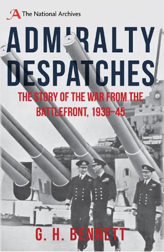 Admiralty Despatches: The Story of the War from the Battlefront 1939-45