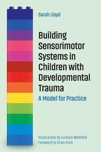 Cover image for Building Sensorimotor Systems in Children with Developmental Trauma: A Model for Practice