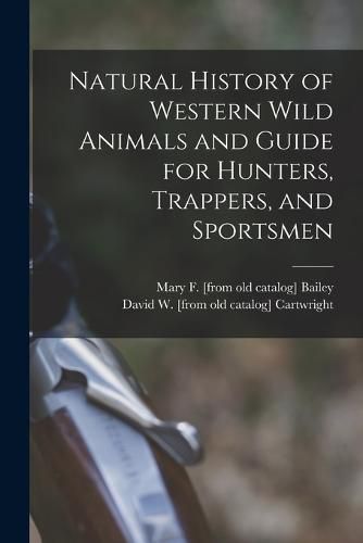 Natural History of Western Wild Animals and Guide for Hunters, Trappers, and Sportsmen
