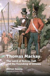 Cover image for Thomas Mackay: The Laird of Rideau Hall and the Founding of Ottawa