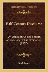 Cover image for Half-Century Discourse: On Occasion of the Fiftieth Anniversary of His Ordination (1857)