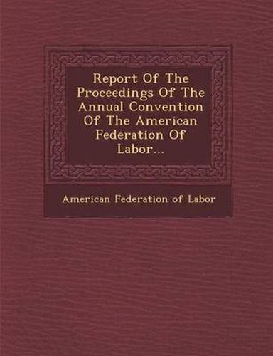 Cover image for Report of the Proceedings of the Annual Convention of the American Federation of Labor...