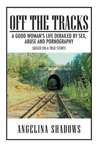 Cover image for Off the Tracks: A Good Woman's Life Derailed by Sex, Abuse, and Pornography