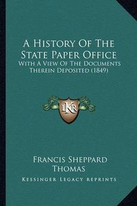 Cover image for A History of the State Paper Office: With a View of the Documents Therein Deposited (1849)