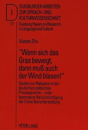 Cover image for -Wenn Sich Das Gras Bewegt, Dann Muss Auch Der Wind Blasen -: Studien Zur Metapher in Der Deutschen Politischen Pressesprache - Unter Besonderer Beruecksichtigung Der China-Berichterstattung