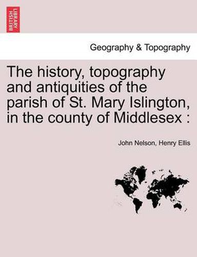 Cover image for The History, Topography and Antiquities of the Parish of St. Mary Islington, in the County of Middlesex