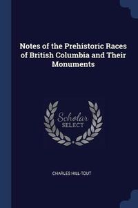 Cover image for Notes of the Prehistoric Races of British Columbia and Their Monuments