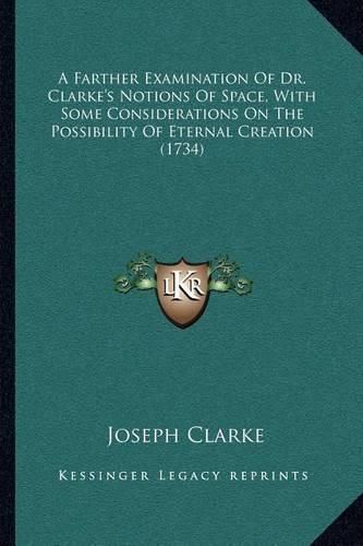 A Farther Examination of Dr. Clarke's Notions of Space, with Some Considerations on the Possibility of Eternal Creation (1734)