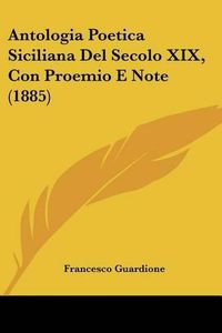 Cover image for Antologia Poetica Siciliana del Secolo XIX, Con Proemio E Note (1885)