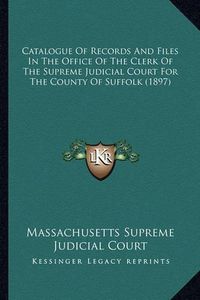 Cover image for Catalogue of Records and Files in the Office of the Clerk of the Supreme Judicial Court for the County of Suffolk (1897)