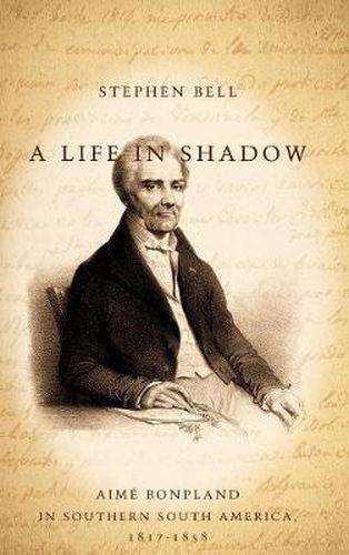 A Life in Shadow: Aime Bonpland in Southern South America, 1817-1858