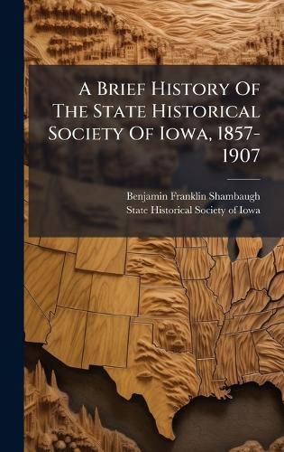 Cover image for A Brief History Of The State Historical Society Of Iowa, 1857-1907
