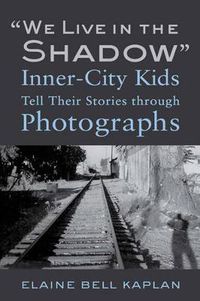Cover image for We Live in the Shadow : Inner-City Kids Tell Their Stories through Photographs