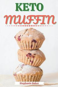 Cover image for Keto Muffin: Discover 30 Easy to Follow Ketogenic Cookbook Muffin recipes for Your Low-Carb Diet with Gluten-Free and wheat to Maximize your weight loss