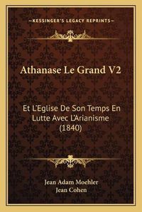 Cover image for Athanase Le Grand V2: Et L'Eglise de Son Temps En Lutte Avec L'Arianisme (1840)