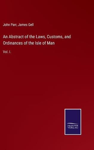 Cover image for An Abstract of the Laws, Customs, and Ordinances of the Isle of Man: Vol. I.