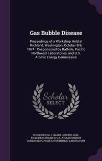 Cover image for Gas Bubble Disease: Proceedings of a Workshop Held at Richland, Washington, October 8-9, 1974: Cosponsored by Battelle, Pacific Northwest Laboratories, and U.S. Atomic Energy Commission