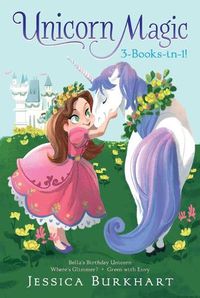Cover image for Unicorn Magic 3-Books-In-1!: Bella's Birthday Unicorn; Where's Glimmer?; Green with Envy