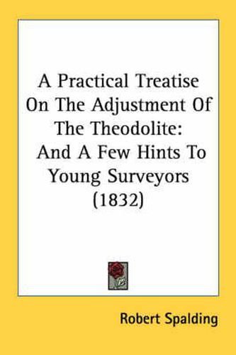 Cover image for A Practical Treatise on the Adjustment of the Theodolite: And a Few Hints to Young Surveyors (1832)