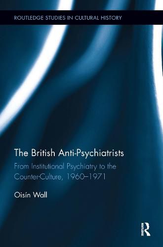 Cover image for The British Anti-Psychiatrists: From Institutional Psychiatry to the Counter-Culture, 1960-1971