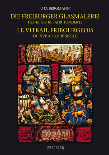 Cover image for Die Freiburger Glasmalerei Des 16. Bis 18. Jahrhunderts =: Le Vitrail Fribourgeois Du XVIe Au XVIIIe Siaecle