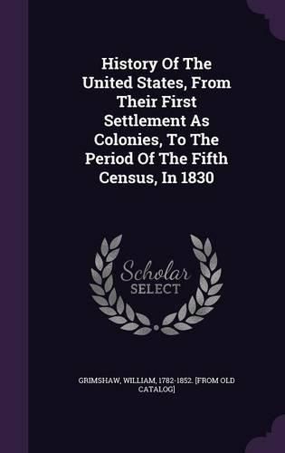 History of the United States, from Their First Settlement as Colonies, to the Period of the Fifth Census, in 1830