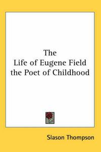 Cover image for The Life of Eugene Field the Poet of Childhood