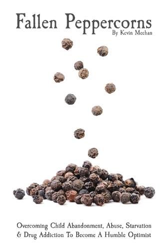 Cover image for Fallen Peppercorns: Overcoming Child Abandonment, Abuse, Starvation & Drug Addiction To Become A Humble Optimist