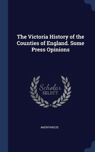 Cover image for The Victoria History of the Counties of England. Some Press Opinions