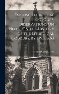 Cover image for English Liturgical Colours, Observations On Notes On the History of the Liturgical Colours, by J.W. Legg