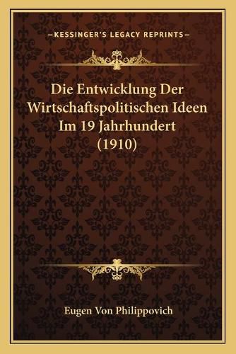 Cover image for Die Entwicklung Der Wirtschaftspolitischen Ideen Im 19 Jahrhundert (1910)