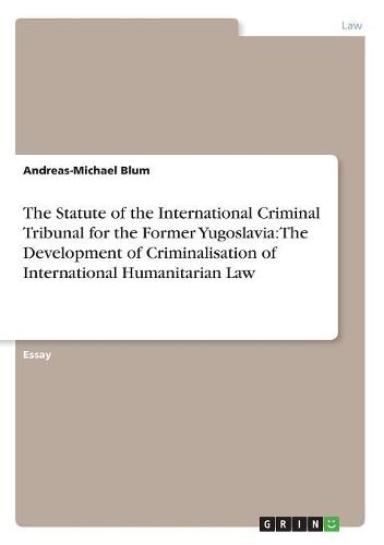 The Statute of the International Criminal Tribunal for the Former Yugoslavia: The Development of Criminalisation of International Humanitarian Law