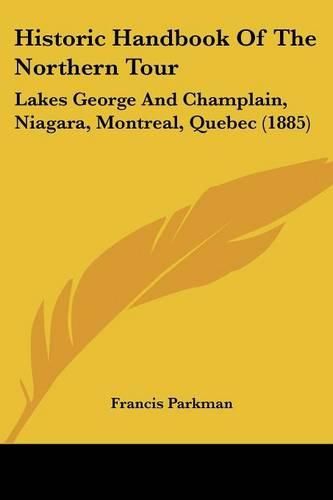 Cover image for Historic Handbook of the Northern Tour: Lakes George and Champlain, Niagara, Montreal, Quebec (1885)