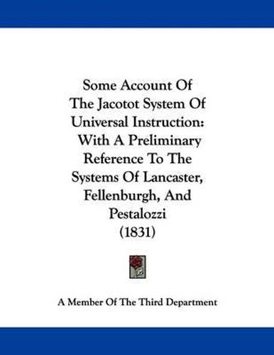 Cover image for Some Account of the Jacotot System of Universal Instruction: With a Preliminary Reference to the Systems of Lancaster, Fellenburgh, and Pestalozzi (1831)