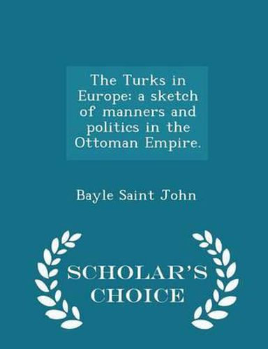 Cover image for The Turks in Europe: A Sketch of Manners and Politics in the Ottoman Empire. - Scholar's Choice Edition