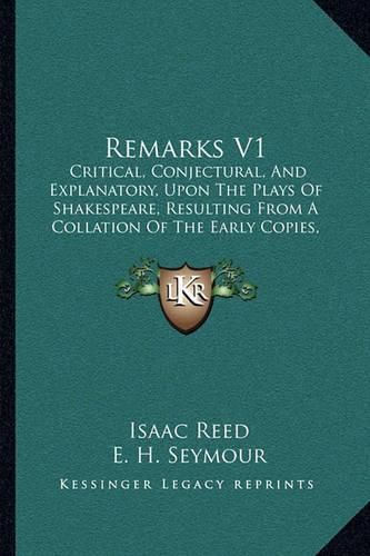 Remarks V1: Critical, Conjectural, and Explanatory, Upon the Plays of Shakespeare, Resulting from a Collation of the Early Copies, with That of Johnson and Steevens (1805)