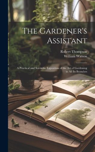 Cover image for The Gardener's Assistant; a Practical and Scientific Exposition of the art of Gardening in all its Branches