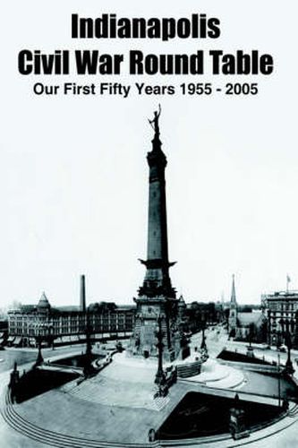 Cover image for Indianapolis Civil War Round Table: Our First Fifty Years 1955 - 2005