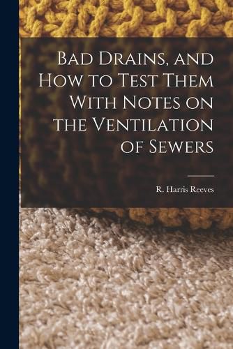 Cover image for Bad Drains, and How to Test Them With Notes on the Ventilation of Sewers