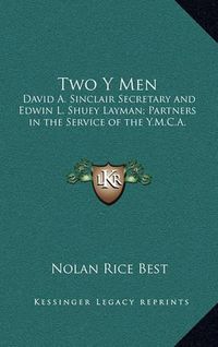 Cover image for Two y Men: David A. Sinclair Secretary and Edwin L. Shuey Layman; Partners in the Service of the Y.M.C.A.