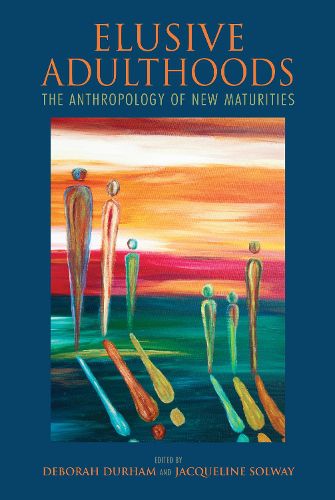 Elusive Adulthoods: The Anthropology of New Maturities