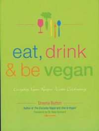 Cover image for Eat, Drink & Be Vegan: Everyday Vegan Recipes Worth Celebrating