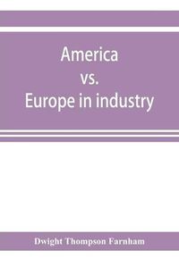 Cover image for America vs. Europe in industry; a comparison of industrial policies and methods of management