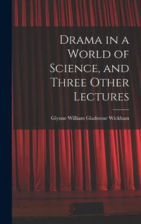 Cover image for Drama in a World of Science, and Three Other Lectures