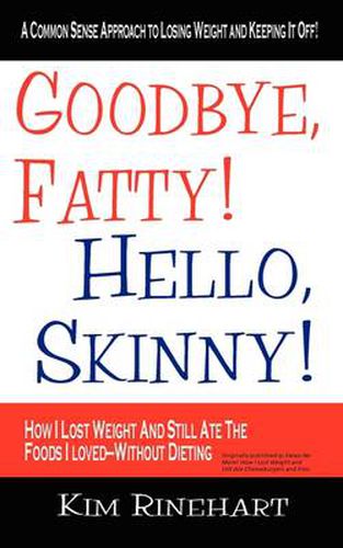 Cover image for Goodbye, Fatty! Hello, Skinny! How I Lost Weight And Still Ate The Foods I Loved-Without Dieting